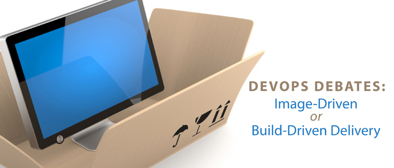DevOps Debates: Image-Driven or Build-Driven Delivery