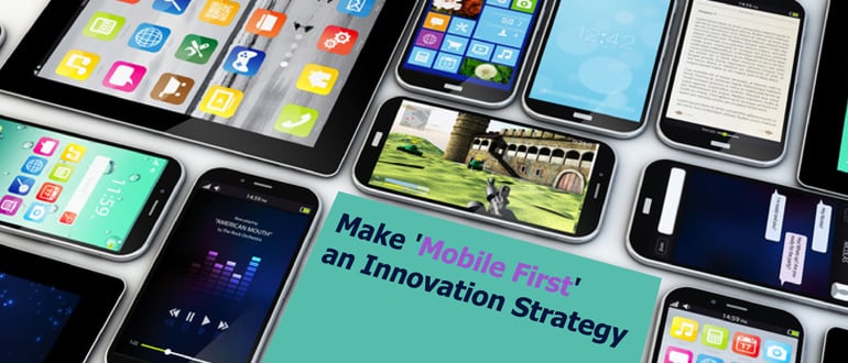 Make ‘Mobile First’ an Innovation Strategy