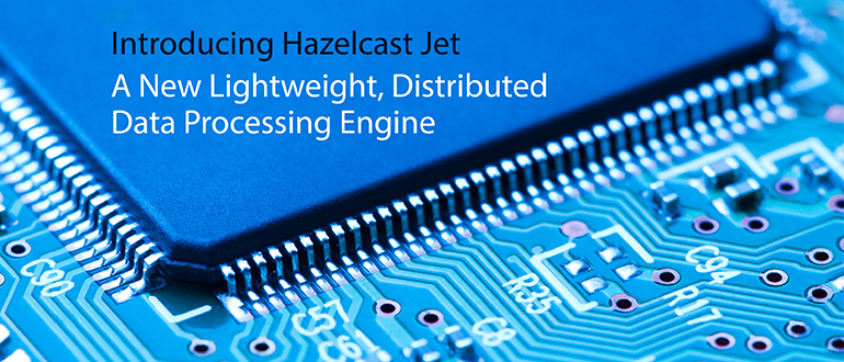 Introducing Hazelcast Jet β A New Lightweight, Distributed Data Processing Engine