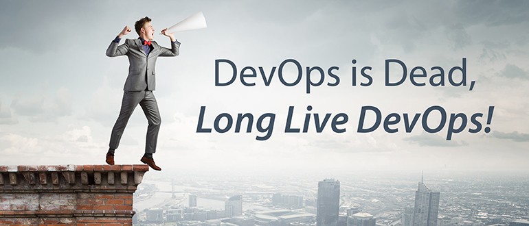 DevOps is Dead! Long Live DevOps!