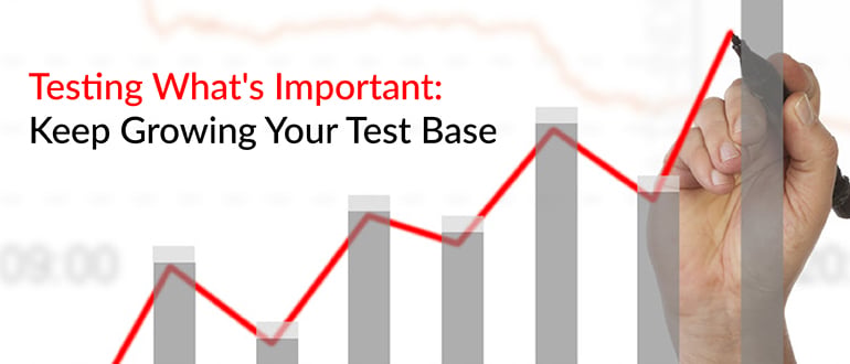 Testing What’s Important: Keep Growing Your Test Base