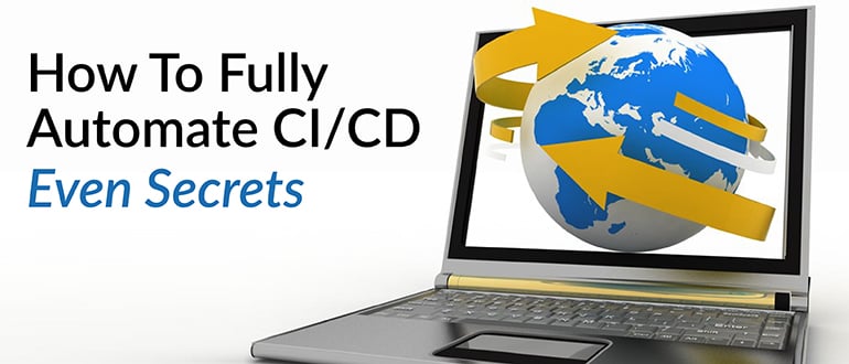 How To Fully Automate CI/CD – Even Secrets
