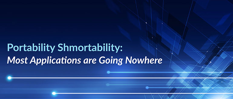Portability Shmortability: Most Applications are Going Nowhere