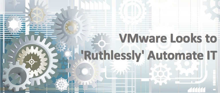 VMware Looks to ‘Ruthlessly’ Automate IT