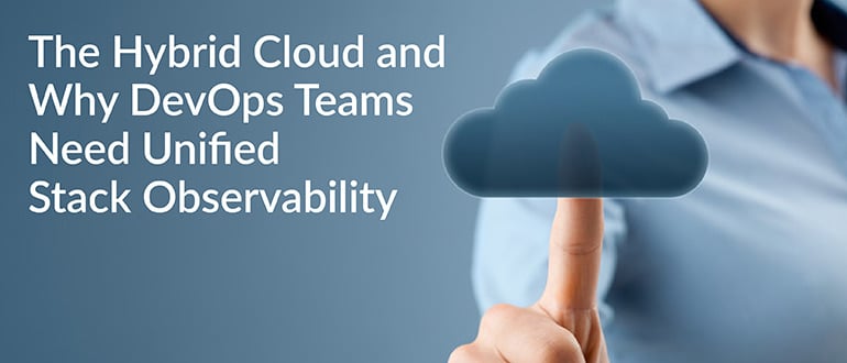 The Hybrid Cloud and Why DevOps Teams Need Unified Stack Observability