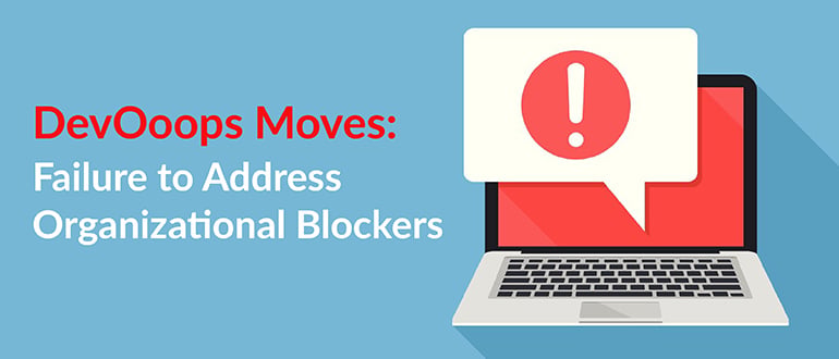 DevOoops Moves: Failure to Address Organizational Blockers