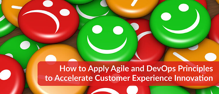 How to Apply Agile and DevOps Principles to Accelerate Customer Experience Innovation