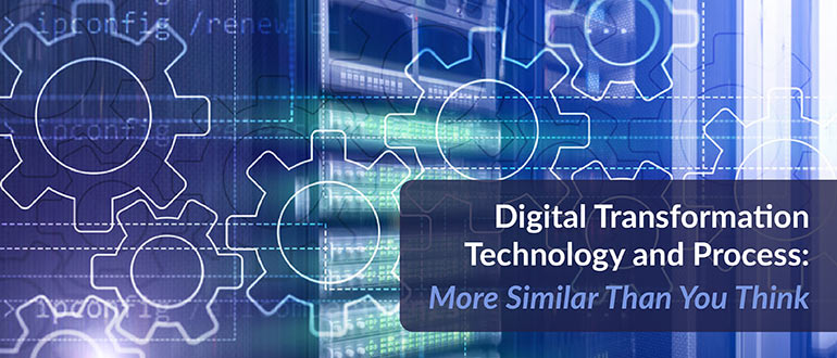 Digital Transformation Technology and Process: More Similar Than You Think