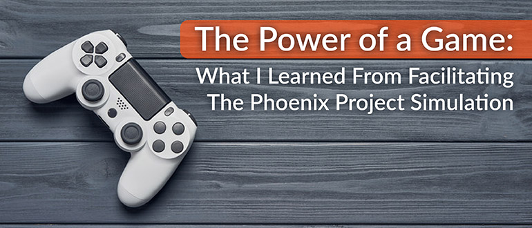The Power of a Game: What I Learned from Facilitating The Phoenix Project Simulation