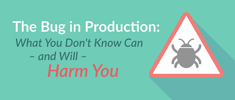 The Bug in Production: What You Don’t Know Can – and Will – Harm You