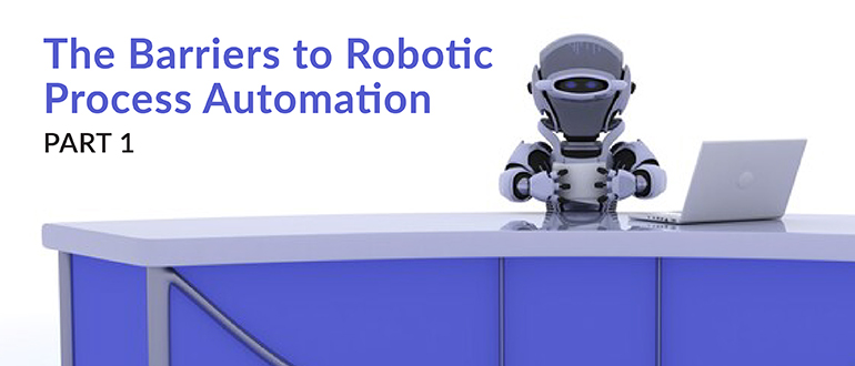 The Barriers to Robotic Process Automation, Part 1