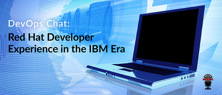 DevOps Chat: Red Hat Developer Experience in the IBM Era