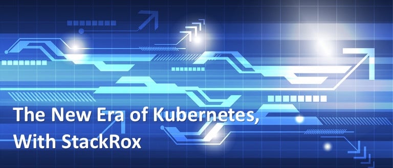 The New Era of Kubernetes, With StackRox